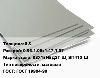 Лист нержавеющий 0.8 0.96-1.06х1.47-1.67 Сталь: 08Х15Н5Д2Т-Ш, ЭП410-Ш Тип:матовый ГОСТ 19904-90
